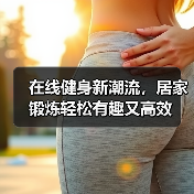 在线健身新潮流，居家锻炼轻松有趣又高效