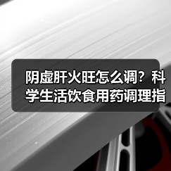 阴虚肝火旺怎么调?科学生活饮食用药调理指南(图2) 阴虚肝火旺怎么调?科学生活饮食用药调理指南(图2)