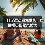 科学运动避免受伤,盲目模仿视频风险大(图4) 科学运动避免受伤,盲目模仿视频风险大(图4)