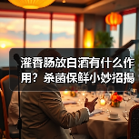 灌香肠放白酒有什么作用?杀菌保鲜小妙招揭秘(图2) 灌香肠放白酒有什么作用?杀菌保鲜小妙招揭秘(图2)