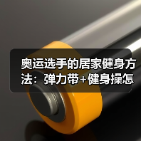 奥运选手的居家健身方法：弹力带+健身操怎么练？