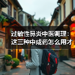 过敏性鼻炎中医调理:这三种中成药怎么用才不踩坑?(图4) 过敏性鼻炎中医调理:这三种中成药怎么用才不踩坑?(图4)