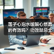 莲子心泡水缓解心烦真的有效吗?功效禁忌全解析(图4) 莲子心泡水缓解心烦真的有效吗?功效禁忌全解析(图4)