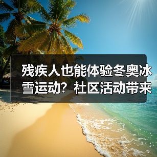 残疾人也能体验冬奥冰雪运动?社区活动带来新生活(图2) 残疾人也能体验冬奥冰雪运动?社区活动带来新生活(图2)