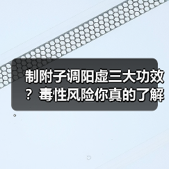 制附子调阳虚三大功效？毒性风险你真的了解吗