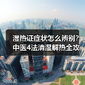 湿热证症状怎么辨别?中医4法清湿解热全攻略(图4) 湿热证症状怎么辨别?中医4法清湿解热全攻略(图4)