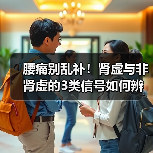 腰痛别乱补!肾虚与非肾虚的3类信号如何辨别?(图2) 腰痛别乱补!肾虚与非肾虚的3类信号如何辨别?(图2)