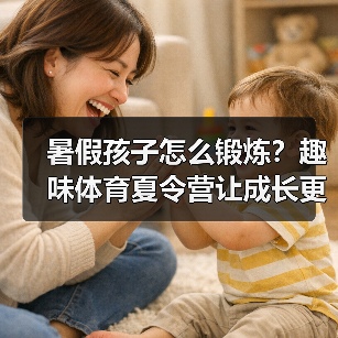 暑假孩子怎么锻炼？趣味体育夏令营让成长更精彩（图2）