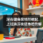 深夜健身房悄然崛起,上班族深夜健身趋势解析(图4) 深夜健身房悄然崛起,上班族深夜健身趋势解析(图4)