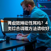 肾虚致搏动性耳鸣?4类综合调理方法请收好(图4) 肾虚致搏动性耳鸣?4类综合调理方法请收好(图4)