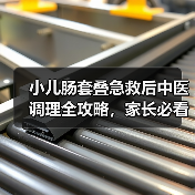 小儿肠套叠急救后中医调理全攻略,家长必看(图3) 小儿肠套叠急救后中医调理全攻略,家长必看(图3)