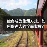 健身成为生活方式,如何促进人的全面发展?(图2) 健身成为生活方式,如何促进人的全面发展?(图2)