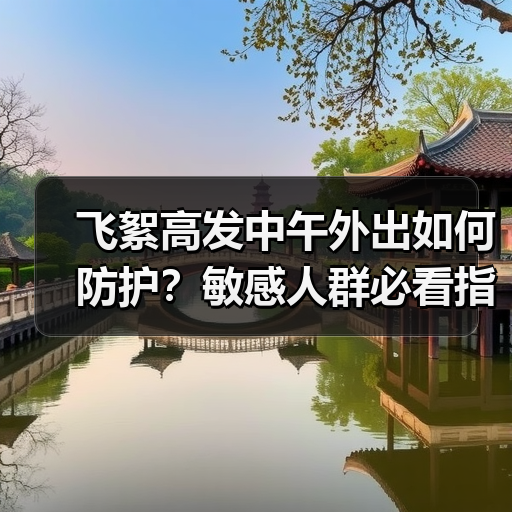 飞絮高发中午外出如何防护?敏感人群必看指南(图2) 飞絮高发中午外出如何防护?敏感人群必看指南(图2)