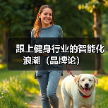 跟上健身行业的智能化浪潮（品牌论）