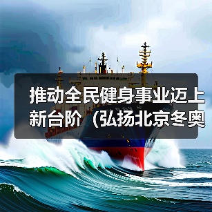 推动全民健身事业迈上新台阶(弘扬北京冬奥精神 加快体…(图4) 推动全民健身事业迈上新台阶(弘扬北京冬奥精神 加快体…(图4)