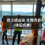 线上运动会 全民齐参与(体坛观澜)(图4) 线上运动会 全民齐参与(体坛观澜)(图4)
