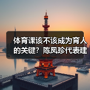 体育课该不该成为育人的关键?陈凤珍代表建议加强健体与思政融合(图1) 体育课该不该成为育人的关键?陈凤珍代表建议加强健体与思政融合(图1)