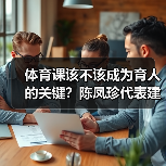 体育课该不该成为育人的关键?陈凤珍代表建议加强健体与思政融合(图2) 体育课该不该成为育人的关键?陈凤珍代表建议加强健体与思政融合(图2)