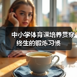 中小学体育课培养贯穿终生的锻炼习惯(图4) 中小学体育课培养贯穿终生的锻炼习惯(图4)