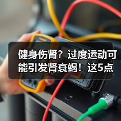 健身伤肾？过度运动可能引发肾衰竭！这5点必须注意（图4）