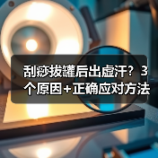 刮痧拔罐后出虚汗？3个原因+正确应对方法（图2）
