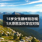 18岁女生腰疼别忽视:5大原因及科学应对指南(图1) 18岁女生腰疼别忽视:5大原因及科学应对指南(图1)