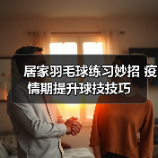 居家羽毛球练习妙招 疫情期提升球技技巧(图2) 居家羽毛球练习妙招 疫情期提升球技技巧(图2)