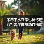 不用下水在家也能练游泳?客厅健身动作指南(图2) 不用下水在家也能练游泳?客厅健身动作指南(图2)