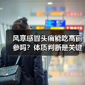 风寒感冒头痛能吃高丽参吗?体质判断是关键(图1) 风寒感冒头痛能吃高丽参吗?体质判断是关键(图1)