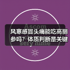 风寒感冒头痛能吃高丽参吗?体质判断是关键(图4) 风寒感冒头痛能吃高丽参吗?体质判断是关键(图4)