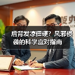 后背发凉僵硬?风邪侵袭的科学应对指南(图2) 后背发凉僵硬?风邪侵袭的科学应对指南(图2)