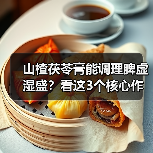 山楂茯苓膏能调理脾虚湿盛?看这3个核心作用(图4) 山楂茯苓膏能调理脾虚湿盛?看这3个核心作用(图4)