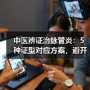 中医辨证治脉管炎：5种证型对应方案，避开误区更安全（图2）