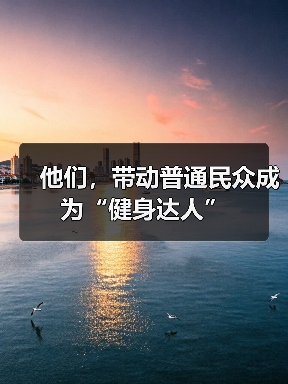他们,带动普通民众成为“健身达人”(图2) 他们,带动普通民众成为“健身达人”(图2)
