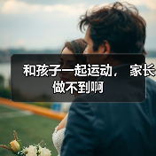 和孩子一起运动, 家长做不到啊(图2) 和孩子一起运动, 家长做不到啊(图2)
