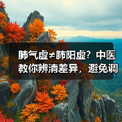 肺气虚≠肺阳虚?中医教你辨清差异,避免调理踩坑(图4) 肺气虚≠肺阳虚?中医教你辨清差异,避免调理踩坑(图4)