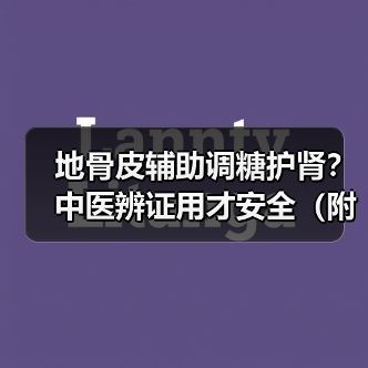 地骨皮辅助调糖护肾？中医辨证用才安全（附避坑指南）（图3）