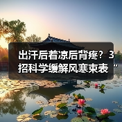 出汗后着凉后背疼?3招科学缓解风寒束表“肉皮痛”(图4) 出汗后着凉后背疼?3招科学缓解风寒束表“肉皮痛”(图4)