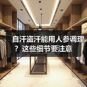 自汗盗汗能用人参调理?这些细节要注意(图3) 自汗盗汗能用人参调理?这些细节要注意(图3)