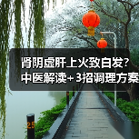 肾阴虚肝上火致白发?中医解读+3招调理方案(图4) 肾阴虚肝上火致白发?中医解读+3招调理方案(图4)