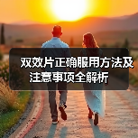 双效片正确服用方法及注意事项全解析(图2) 双效片正确服用方法及注意事项全解析(图2)