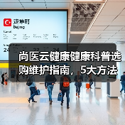 尚医云健康健康科普选购维护指南,5大方法全解析(图1) 尚医云健康健康科普选购维护指南,5大方法全解析(图1)