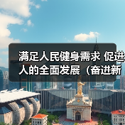 满足人民健身需求 促进人的全面发展(奋进新征程 建功新…(图3) 满足人民健身需求 促进人的全面发展(奋进新征程 建功新…(图3)
