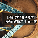 【还在为颈肩腰腿关节疼痛而发愁?】吕一抹风湿马钱液,可贴牌代工、可批发代理、全国火爆招商中!(图3) 【还在为颈肩腰腿关节疼痛而发愁?】吕一抹风湿马钱液,可贴牌代工、可批发代理、全国火爆招商中!(图3)