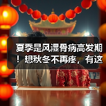 夏季是风湿骨病高发期!想秋冬不再疼,有这3种问题的人抓紧治(图4) 夏季是风湿骨病高发期!想秋冬不再疼,有这3种问题的人抓紧治(图4)