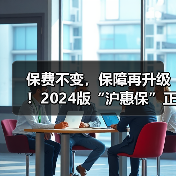保费不变,保障再升级!2024版“沪惠保”正式上线 进一步拓宽受益人群、保障范围(图2) 保费不变,保障再升级!2024版“沪惠保”正式上线 进一步拓宽受益人群、保障范围(图2)