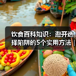 饮食百科知识:避开选择陷阱的5个实用方法 | 旭腾健康资讯(图2) 饮食百科知识:避开选择陷阱的5个实用方法 | 旭腾健康资讯(图2)