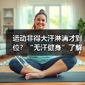 运动非得大汗淋漓才到位?“无汗健身”了解下(图2) 运动非得大汗淋漓才到位?“无汗健身”了解下(图2)