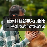 健康科普新手入门指南:基础概念与常见误区全解析(图4) 健康科普新手入门指南:基础概念与常见误区全解析(图4)