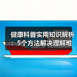 健康科普实用知识解析:5个方法解决理解难题(图4) 健康科普实用知识解析:5个方法解决理解难题(图4)